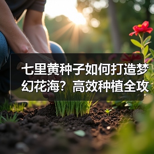 七里黄种子如何打造梦幻花海？高效种植全攻略（图4）