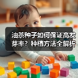 油茶种子如何保证高发芽率?种植方法全解析(图3) 油茶种子如何保证高发芽率?种植方法全解析(图3)