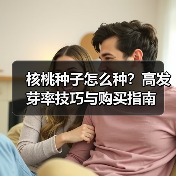 核桃种子怎么种？高发芽率技巧与购买指南（图4）