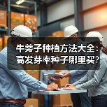 牛蒡子种植方法大全：高发芽率种子哪里买？（图1）