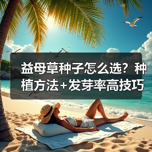 益母草种子怎么选？种植方法+发芽率高技巧全解析（图4）