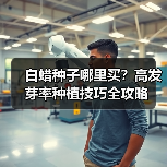 白蜡种子哪里买？高发芽率种植技巧全攻略（图3）