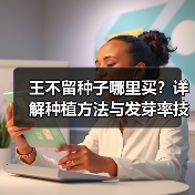 王不留种子哪里买？详解种植方法与发芽率技巧（图4）