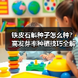 铁皮石斛种子怎么种?高发芽率种植技巧全解析(图4) 铁皮石斛种子怎么种?高发芽率种植技巧全解析(图4)